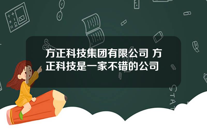 方正科技集团有限公司 方正科技是一家不错的公司